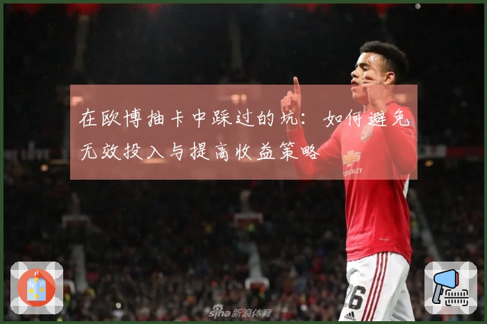 在欧博抽卡中踩过的坑：如何避免无效投入与提高收益策略